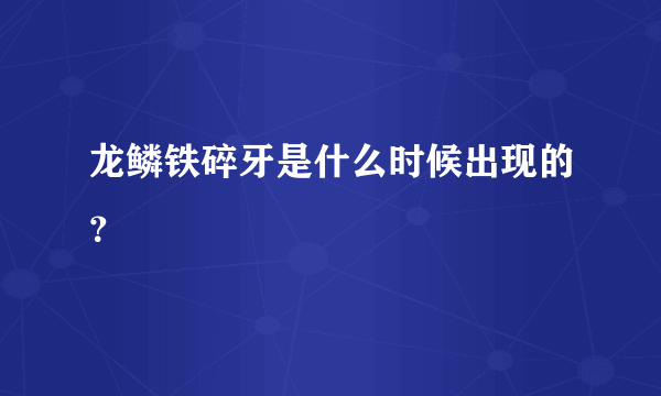 龙鳞铁碎牙是什么时候出现的？