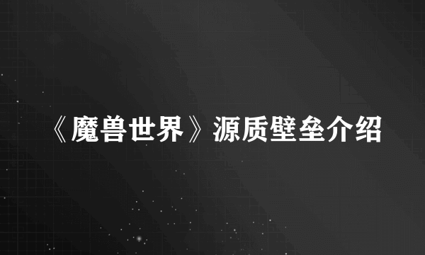 《魔兽世界》源质壁垒介绍