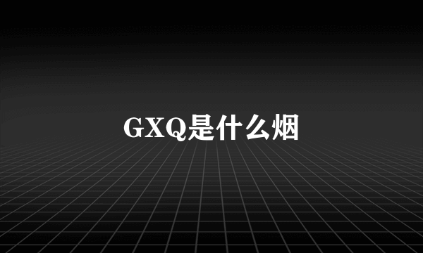 GXQ是什么烟