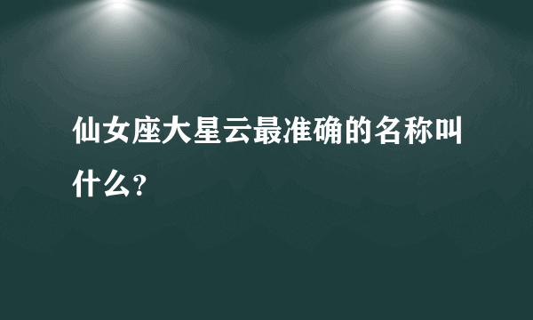 仙女座大星云最准确的名称叫什么？