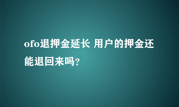 ofo退押金延长 用户的押金还能退回来吗？