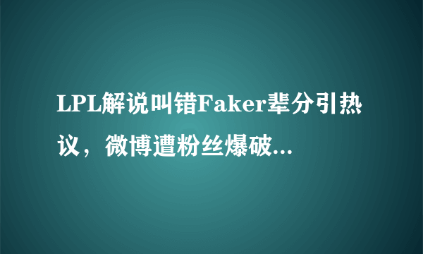 LPL解说叫错Faker辈分引热议，微博遭粉丝爆破：飞皇不是你能叫的，如何评价？