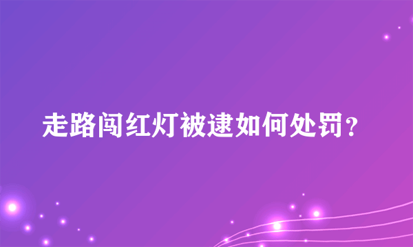 走路闯红灯被逮如何处罚？