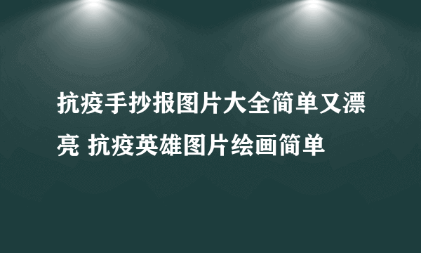 抗疫手抄报图片大全简单又漂亮 抗疫英雄图片绘画简单