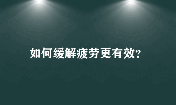 如何缓解疲劳更有效？