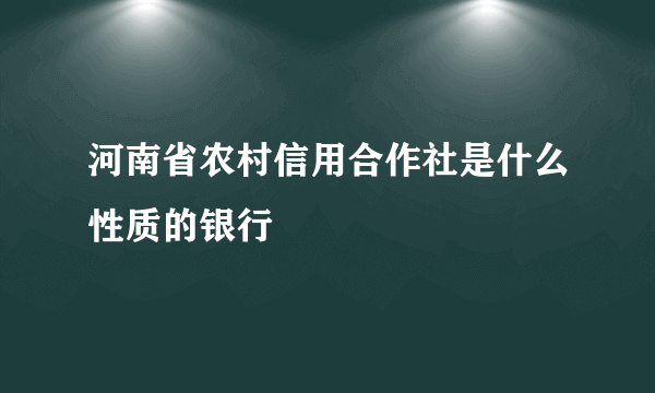 河南省农村信用合作社是什么性质的银行