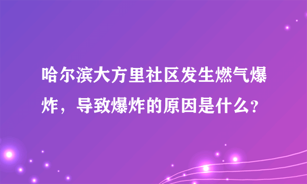 哈尔滨大方里社区发生燃气爆炸，导致爆炸的原因是什么？
