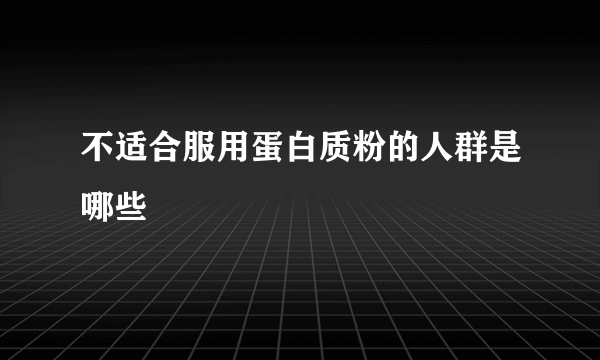 不适合服用蛋白质粉的人群是哪些