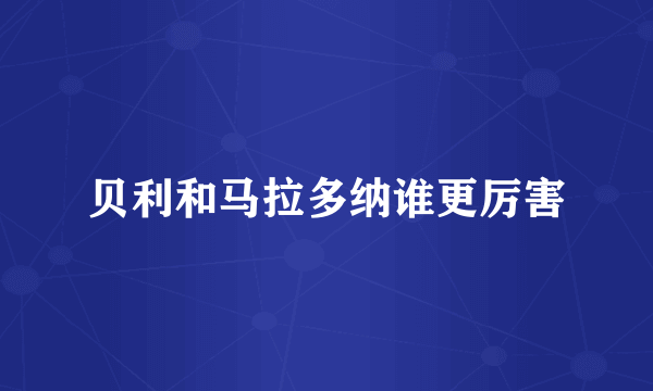 贝利和马拉多纳谁更厉害