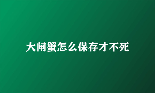 大闸蟹怎么保存才不死
