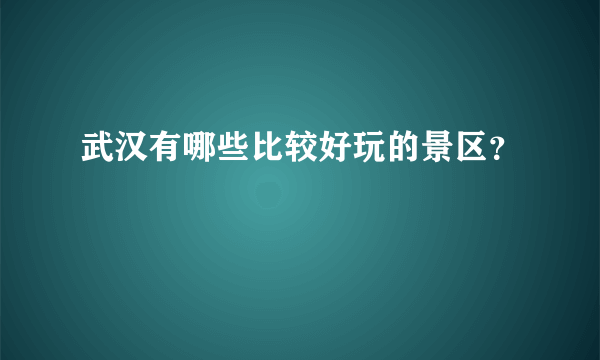 武汉有哪些比较好玩的景区？