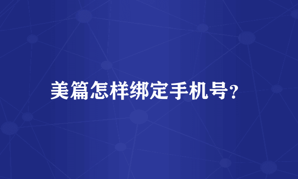 美篇怎样绑定手机号？