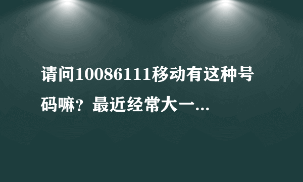 请问10086111移动有这种号码嘛？最近经常大一些垃圾短信过来
