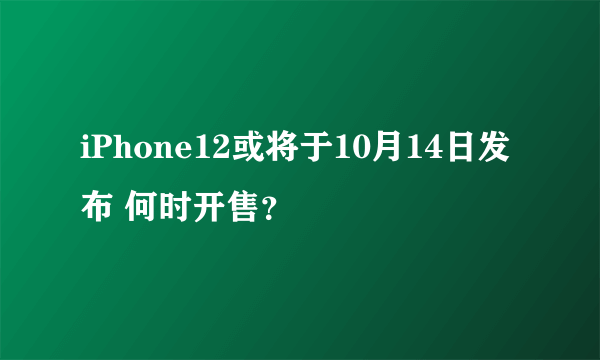 iPhone12或将于10月14日发布 何时开售？