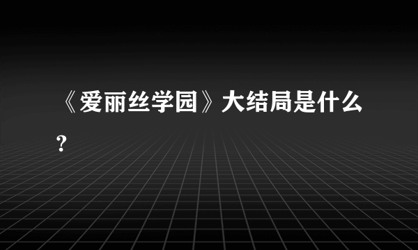 《爱丽丝学园》大结局是什么?