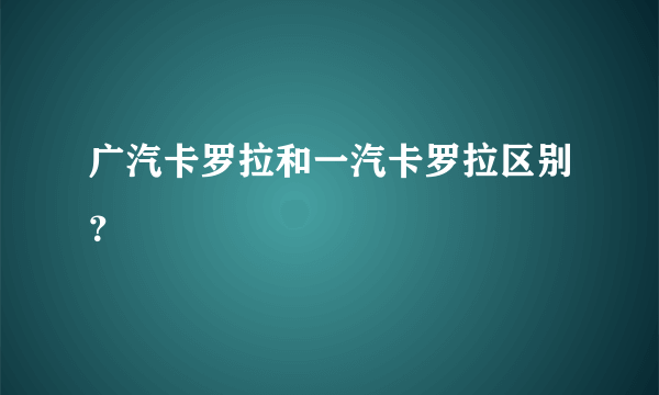 广汽卡罗拉和一汽卡罗拉区别？