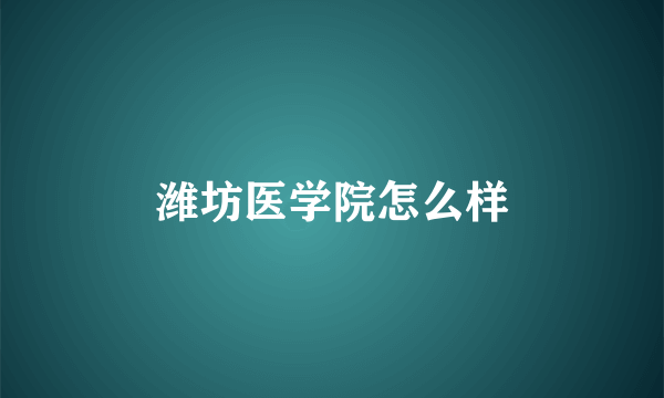 潍坊医学院怎么样