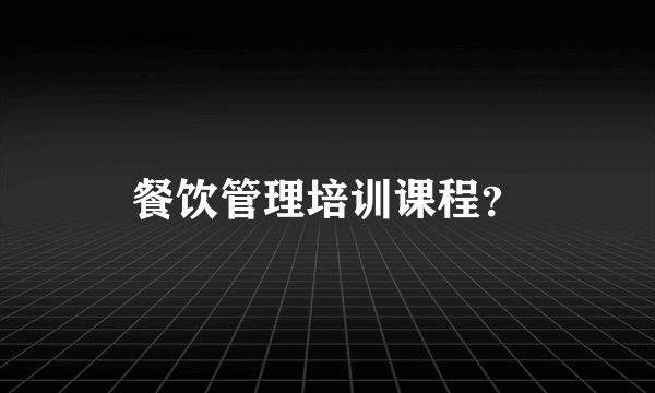 餐饮管理培训课程？