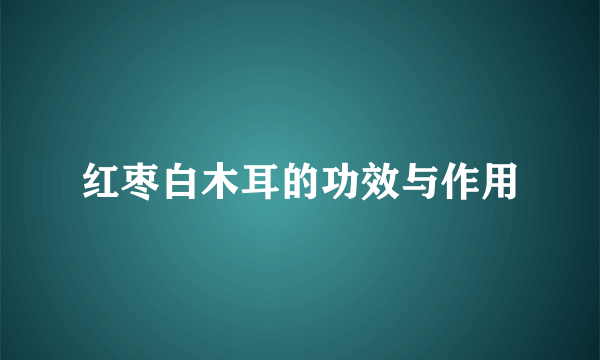 红枣白木耳的功效与作用