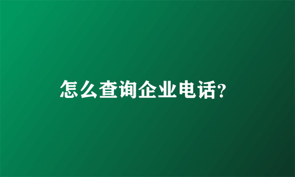 怎么查询企业电话？