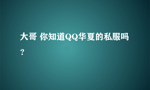 大哥 你知道QQ华夏的私服吗？