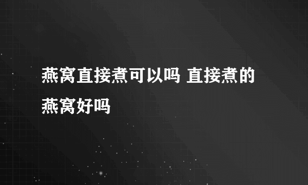 燕窝直接煮可以吗 直接煮的燕窝好吗