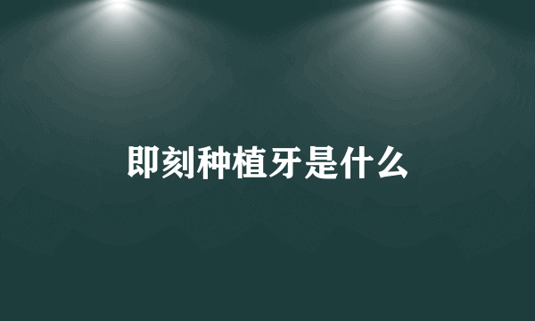 即刻种植牙是什么