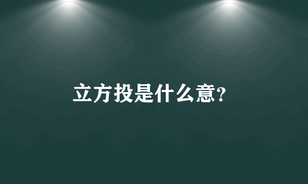 立方投是什么意？