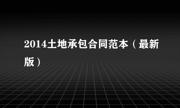 2014土地承包合同范本（最新版）