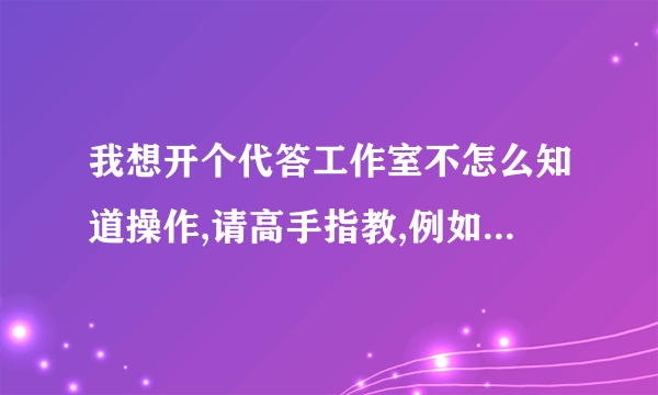 我想开个代答工作室不怎么知道操作,请高手指教,例如想微速 微锐那样的