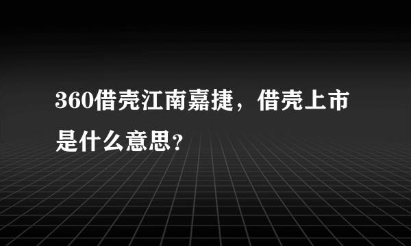 360借壳江南嘉捷，借壳上市是什么意思？
