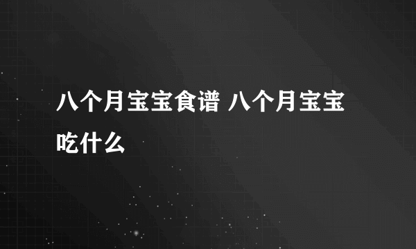 八个月宝宝食谱 八个月宝宝吃什么