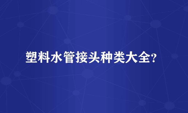 塑料水管接头种类大全？