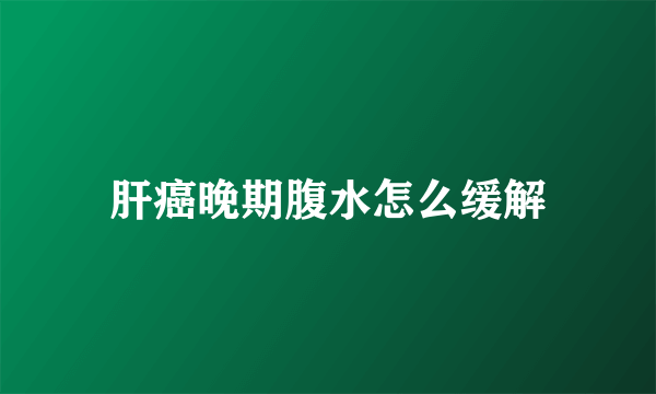 肝癌晚期腹水怎么缓解