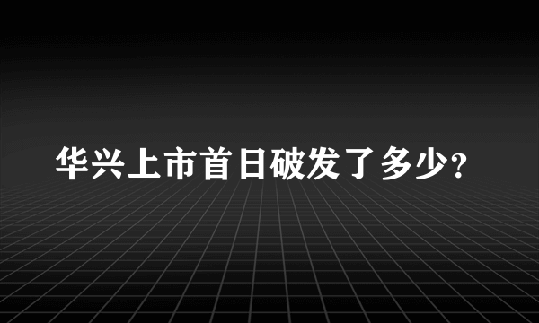 华兴上市首日破发了多少？