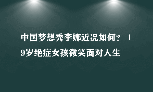 中国梦想秀李娜近况如何？ 19岁绝症女孩微笑面对人生