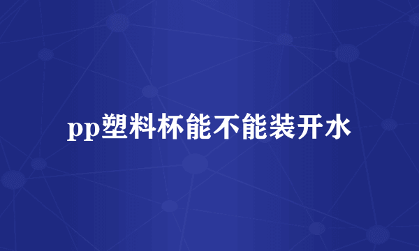 pp塑料杯能不能装开水