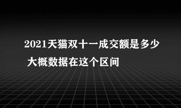 2021天猫双十一成交额是多少 大概数据在这个区间