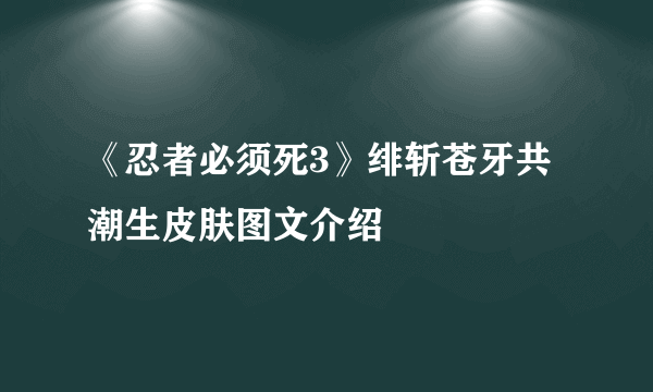《忍者必须死3》绯斩苍牙共潮生皮肤图文介绍