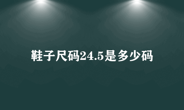 鞋子尺码24.5是多少码