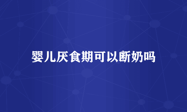 婴儿厌食期可以断奶吗