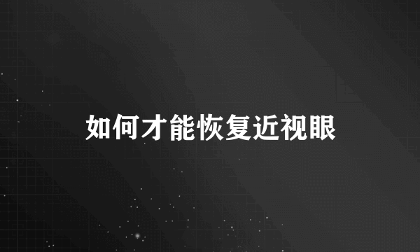 如何才能恢复近视眼