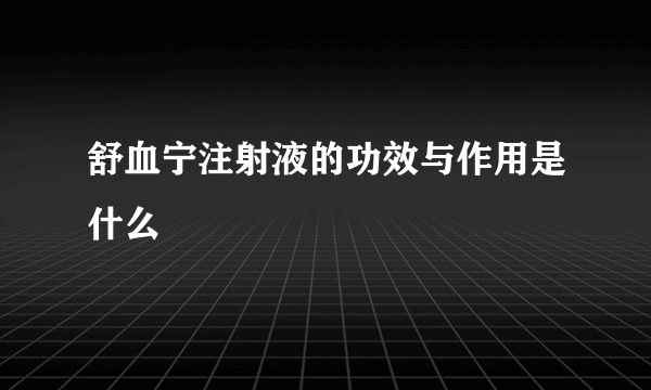 舒血宁注射液的功效与作用是什么