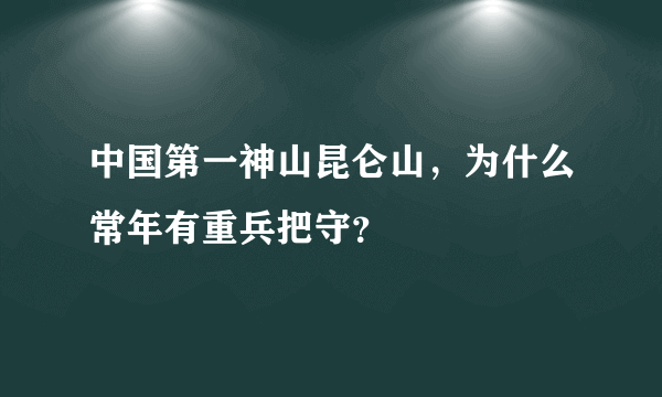 中国第一神山昆仑山，为什么常年有重兵把守？
