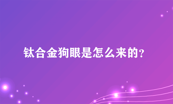 钛合金狗眼是怎么来的？