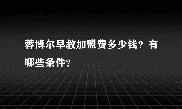 蓉博尔早教加盟费多少钱？有哪些条件？