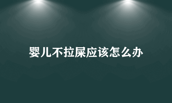 婴儿不拉屎应该怎么办