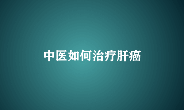 中医如何治疗肝癌