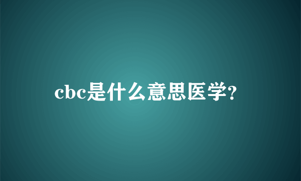 cbc是什么意思医学？