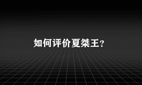 如何评价夏桀王？